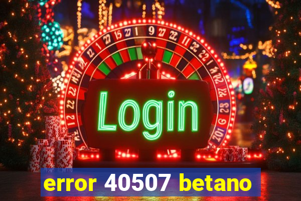 error 40507 betano